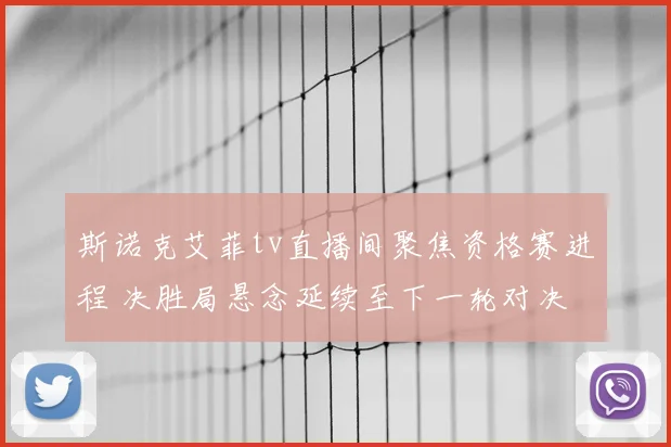 斯诺克艾菲tv直播间聚焦资格赛进程 决胜局悬念延续至下一轮对决