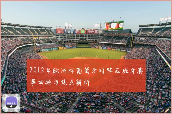 2012年欧洲杯葡萄牙对阵西班牙赛事回顾与焦点解析