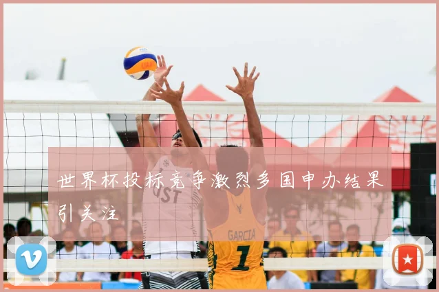 世界杯投标竞争激烈多国申办结果引关注