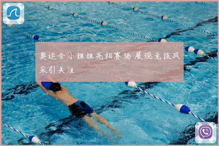 奥运会小姐姐亮相赛场 展现竞技风采引关注