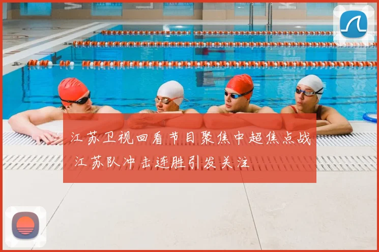 江苏卫视回看节目聚焦中超焦点战 江苏队冲击连胜引发关注