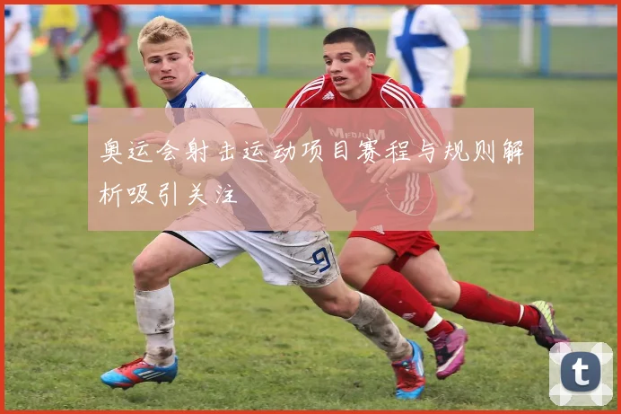 奥运会射击运动项目赛程与规则解析吸引关注