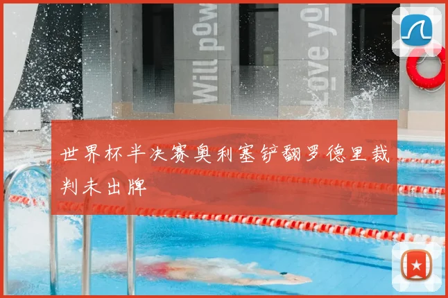 世界杯半决赛奥利塞铲翻罗德里裁判未出牌