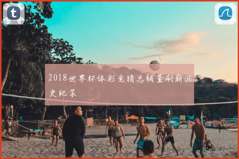 2018世界杯体彩竞猜总销量刷新历史纪录