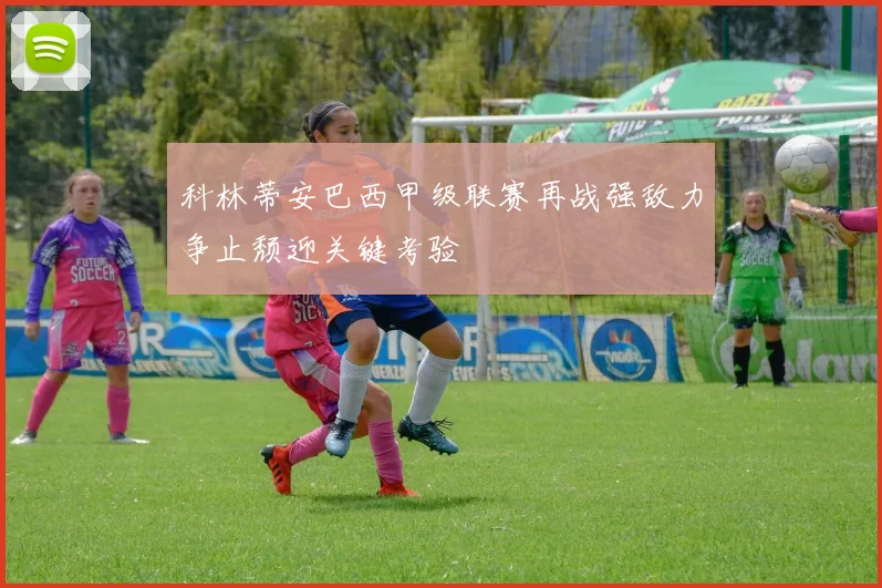 科林蒂安巴西甲级联赛再战强敌力争止颓迎关键考验