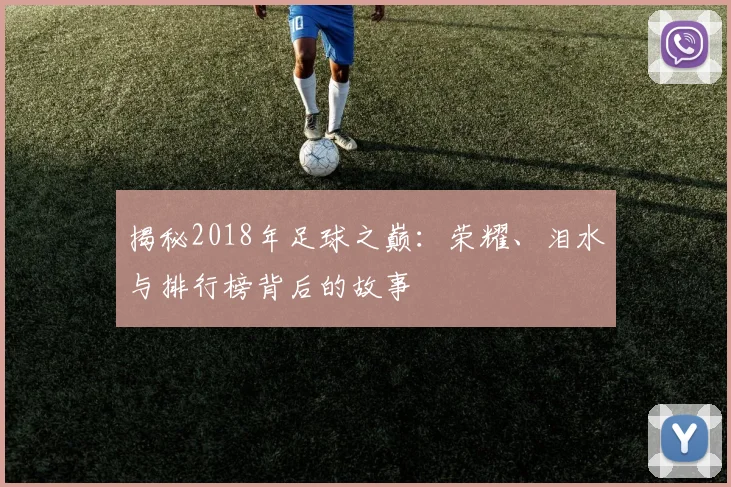 揭秘2018年足球之巅:荣耀、泪水与排行榜背后的故事