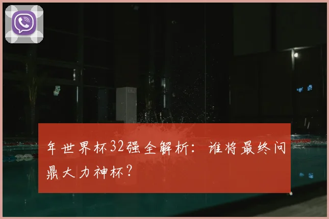 年世界杯32强全解析:谁将最终问鼎大力神杯?