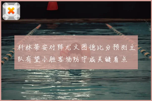 科林蒂安对阵尤文图德比分预测主队有望小胜客场防守成关键看点