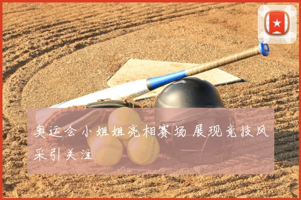 奥运会小姐姐亮相赛场 展现竞技风采引关注