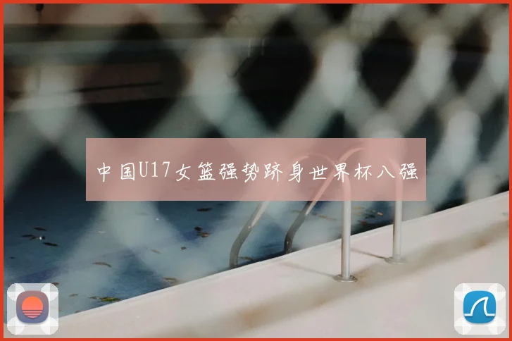 中国U17女篮强势跻身世界杯八强
