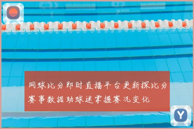 网球比分即时直播平台更新探比分赛事数据助球迷掌握赛况变化
