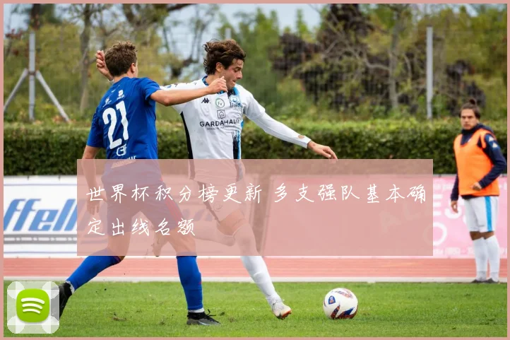 世界杯积分榜更新 多支强队基本确定出线名额