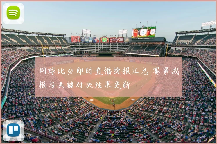 网球比分即时直播捷报汇总 赛事战报与关键对决结果更新