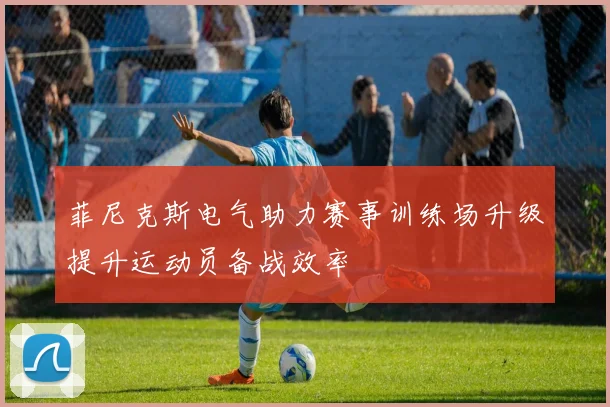 菲尼克斯电气助力赛事训练场升级提升运动员备战效率