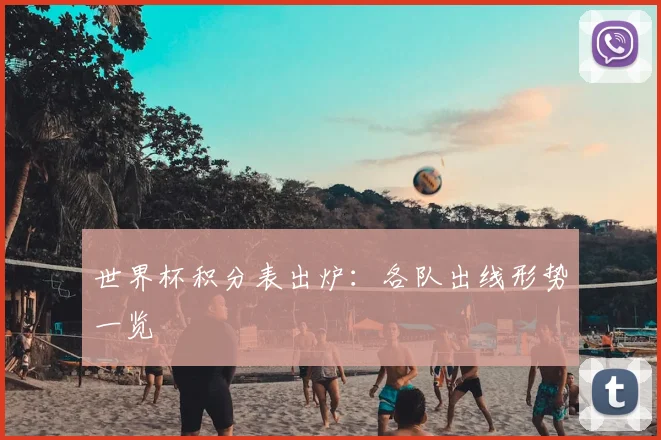 世界杯积分表出炉:各队出线形势一览