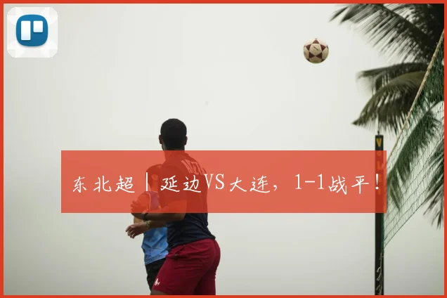 东北超｜延边VS大连，1-1战平！