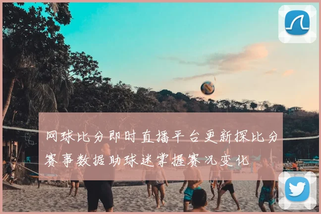 网球比分即时直播平台更新探比分赛事数据助球迷掌握赛况变化