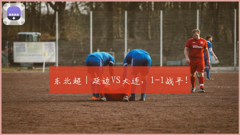 东北超|延边VS大连,1-1战平!