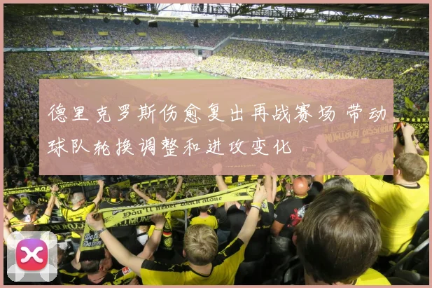 德里克罗斯伤愈复出再战赛场 带动球队轮换调整和进攻变化