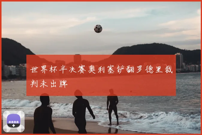世界杯半决赛奥利塞铲翻罗德里裁判未出牌