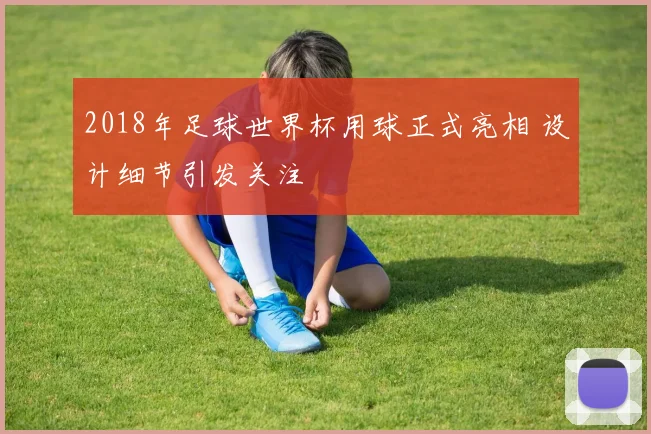 2018年足球世界杯用球正式亮相 设计细节引发关注