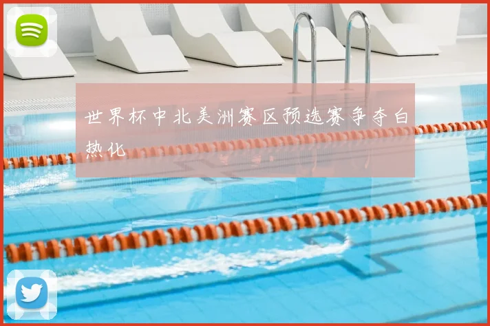 世界杯中北美洲赛区预选赛争夺白热化