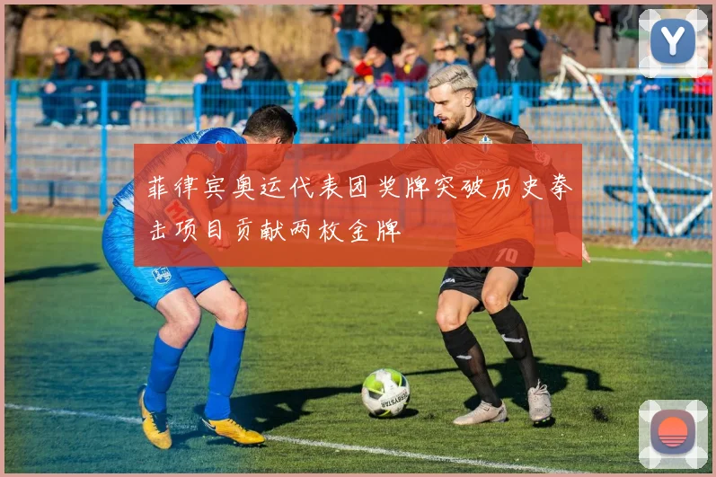 菲律宾奥运代表团奖牌突破历史拳击项目贡献两枚金牌