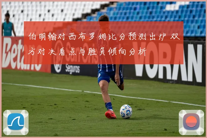 伯明翰对西布罗姆比分预测出炉 双方对决看点与胜负倾向分析