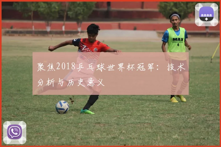 聚焦2018乒乓球世界杯冠军：技术分析与历史意义